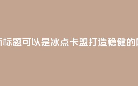 冰点卡盟的新标题可以是冰点卡盟:打造稳健的网络营销平台  第1张 冰点卡盟的新标题可以是冰点卡盟:打造稳健的网络营销平台  第1张