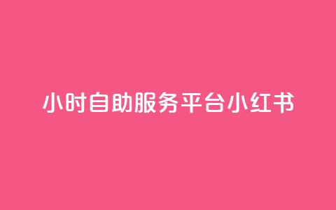 24小时自助服务平台小红书 - 小红书24小时自助服务平台，实用又便捷~  第1张
