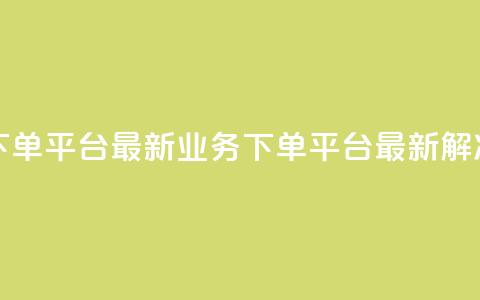 KS业务下单平台最新(KS业务下单平台最新解决方案)  第1张 KS业务下单平台最新(KS业务下单平台最新解决方案)  第1张