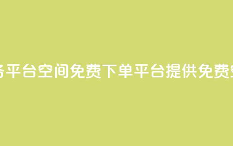qq下单业务平台空间免费(QQ下单平台提供免费空间服务)  第1张 qq下单业务平台空间免费(QQ下单平台提供免费空间服务)  第1张