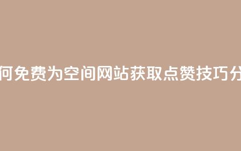 如何免费为QQ空间网站获取点赞技巧分享  第1张 如何免费为QQ空间网站获取点赞技巧分享  第1张