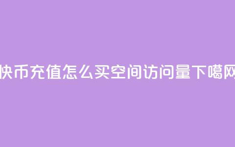 快币充值1:10 - qq怎么买空间访问量  第1张 快币充值1:10 - qq怎么买空间访问量  第1张