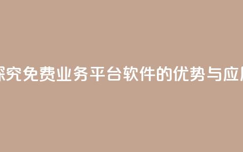 探究KS免费业务平台软件的优势与应用  第1张 探究KS免费业务平台软件的优势与应用  第1张
