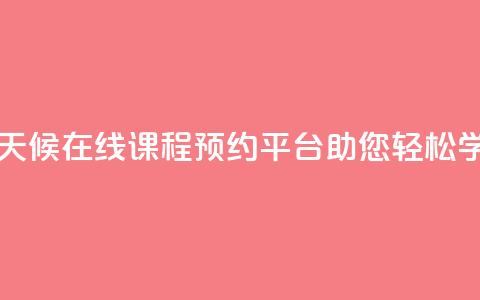 全天候在线课程预约平台助您轻松学习  第1张 全天候在线课程预约平台助您轻松学习  第1张