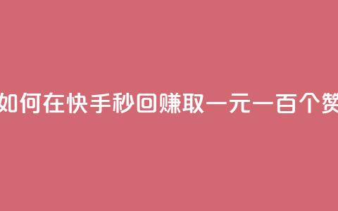 如何在快手秒回赚取一元一百个赞?  第1张 如何在快手秒回赚取一元一百个赞?  第1张