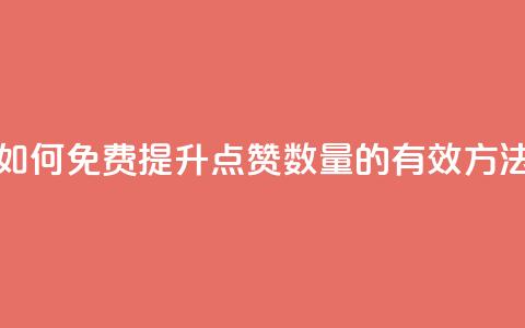 如何免费提升QQ点赞数量的有效方法  第1张 如何免费提升QQ点赞数量的有效方法  第1张