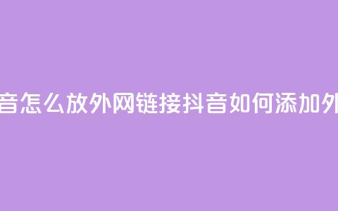 抖音怎么放外网链接(抖音如何添加外链?)  第1张 抖音怎么放外网链接(抖音如何添加外链?)  第1张