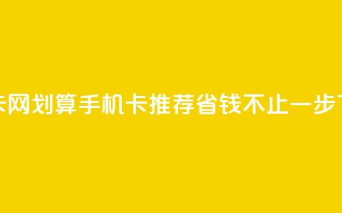 低价卡网 - 划算手机卡推荐 省钱不止一步~  第1张 低价卡网 - 划算手机卡推荐 省钱不止一步~  第1张