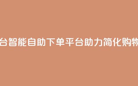 自助下单平台 - 智能自助下单平台助力简化购物流程~  第1张 自助下单平台 - 智能自助下单平台助力简化购物流程~  第1张