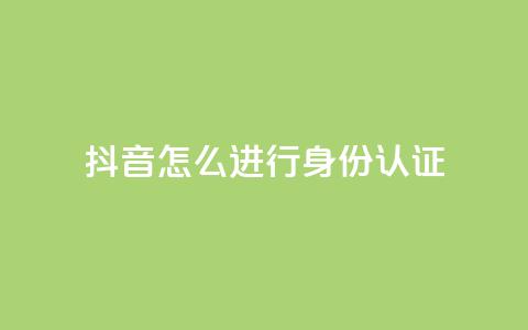 抖音怎么进行身份认证 - 抖音身份认证流程详解与注意事项!  第1张 抖音怎么进行身份认证 - 抖音身份认证流程详解与注意事项!  第1张