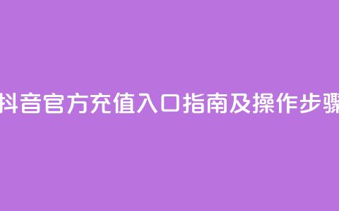 抖音官方充值入口指南及操作步骤  第1张 抖音官方充值入口指南及操作步骤  第1张