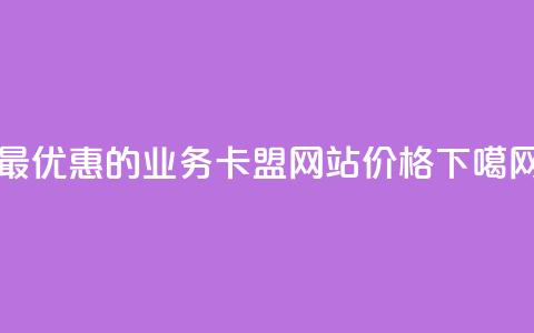 最优惠的qq业务卡盟网站价格  第1张 最优惠的qq业务卡盟网站价格  第1张