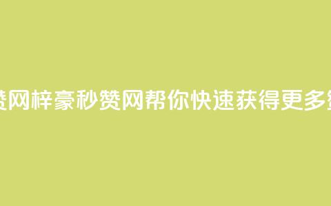梓豪秒赞网 - 梓豪秒赞网:帮你快速获得更多赞!~  第1张 梓豪秒赞网 - 梓豪秒赞网:帮你快速获得更多赞!~  第1张