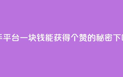 快手平台一块钱能获得100个赞的秘密  第1张 快手平台一块钱能获得100个赞的秘密  第1张