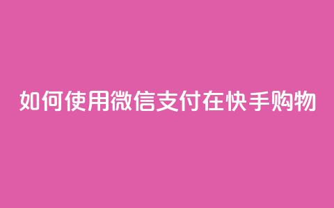 如何使用微信支付在快手购物?  第1张 如何使用微信支付在快手购物?  第1张