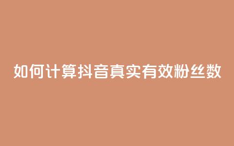 如何计算抖音真实有效粉丝数  第1张 如何计算抖音真实有效粉丝数  第1张