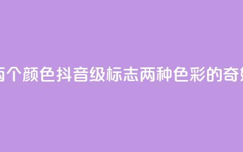 抖音75级标志两个颜色 - 抖音75级标志:两种色彩的奇妙组合~  第1张 抖音75级标志两个颜色 - 抖音75级标志:两种色彩的奇妙组合~  第1张