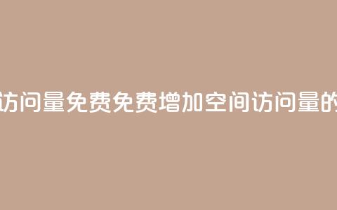 QQ空间访问量免费(免费增加QQ空间访问量的方法)  第1张 QQ空间访问量免费(免费增加QQ空间访问量的方法)  第1张