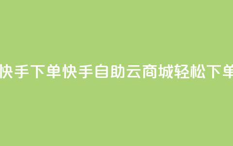 自助云商城快手下单 - 快手自助云商城轻松下单指南!  第1张 自助云商城快手下单 - 快手自助云商城轻松下单指南!  第1张