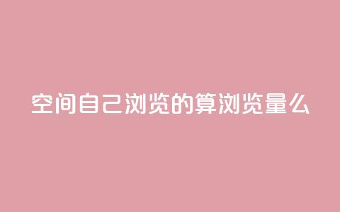 qq空间自己浏览的算浏览量么 - 抖音自助服务  第1张 qq空间自己浏览的算浏览量么 - 抖音自助服务  第1张