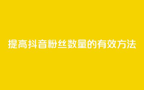 提高抖音粉丝数量的有效方法  第1张 提高抖音粉丝数量的有效方法  第1张