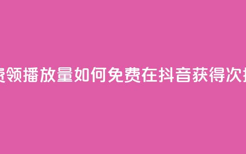 抖音怎样免费领10000播放量 - 如何免费在抖音获得10000次播放量!  第1张 抖音怎样免费领10000播放量 - 如何免费在抖音获得10000次播放量!  第1张