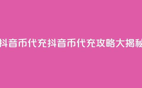 抖音币代充(抖音币代充攻略大揭秘)  第1张 抖音币代充(抖音币代充攻略大揭秘)  第1张