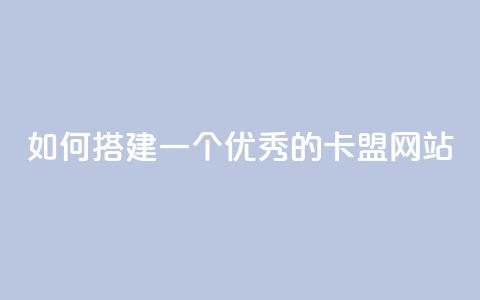 如何搭建一个优秀的卡盟网站  第1张 如何搭建一个优秀的卡盟网站  第1张
