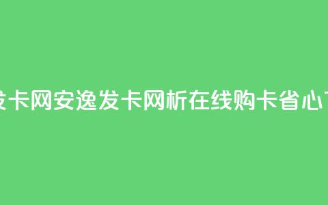 安逸发卡网(安逸发卡网析:在线购卡省心) 第1张 安逸发卡网(安逸发卡网析:在线购卡省心) 第1张