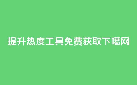 提升热度工具免费获取  第1张 提升热度工具免费获取  第1张