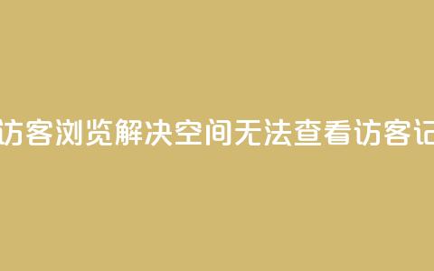 qq空间怎么看不了访客浏览 - 解决QQ空间无法查看访客记录的方法!  第1张 qq空间怎么看不了访客浏览 - 解决QQ空间无法查看访客记录的方法!  第1张