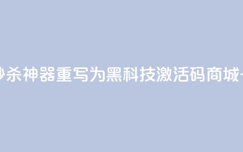 黑科技激活码商城 秒杀神器重写为  一键激活神器 第1张 黑科技激活码商城 秒杀神器重写为  一键激活神器 第1张