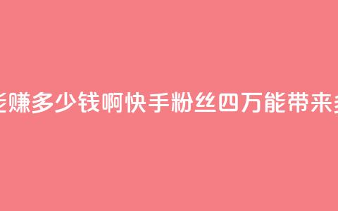 快手粉丝四万能赚多少钱啊 - 快手粉丝四万能带来多少收益？。  第1张