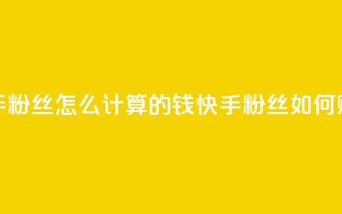 快手粉丝怎么计算的钱(快手粉丝如何赚钱)  第1张 快手粉丝怎么计算的钱(快手粉丝如何赚钱)  第1张