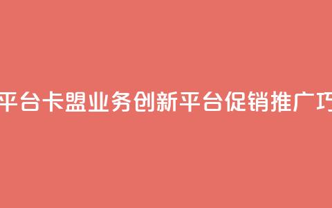 卡盟业务自助平台 - 卡盟业务创新平台促销推广巧妙运用~  第1张 卡盟业务自助平台 - 卡盟业务创新平台促销推广巧妙运用~  第1张