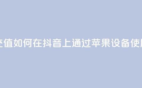 抖音苹果怎么用微信充值 - 如何在抖音上通过苹果设备使用微信进行充值!  第1张 抖音苹果怎么用微信充值 - 如何在抖音上通过苹果设备使用微信进行充值!  第1张