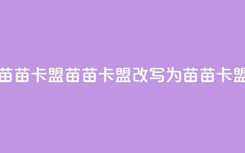苗苗卡盟(苗苗卡盟改写为 苗苗卡盟)  第1张 苗苗卡盟(苗苗卡盟改写为 苗苗卡盟)  第1张