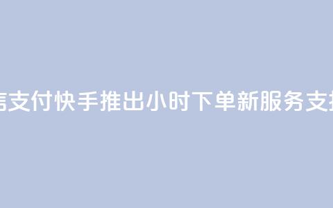 快手24小时下单业务微信支付 - 快手推出24小时下单新服务 支持微信支付功能!  第1张 快手24小时下单业务微信支付 - 快手推出24小时下单新服务 支持微信支付功能!  第1张