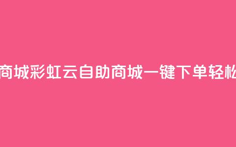 彩虹云自助下单商城 - 彩虹云自助商城一键下单轻松购物体验~  第1张 彩虹云自助下单商城 - 彩虹云自助商城一键下单轻松购物体验~  第1张