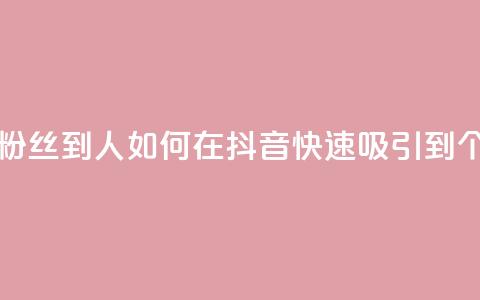 抖音怎么弄粉丝到500人 - 如何在抖音快速吸引到500个粉丝~  第1张 抖音怎么弄粉丝到500人 - 如何在抖音快速吸引到500个粉丝~  第1张