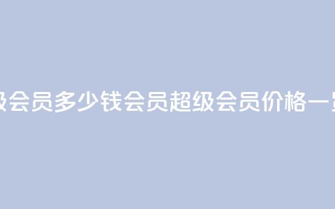qq会员超级会员多少钱 - qq会员超级会员价格一览!  第1张 qq会员超级会员多少钱 - qq会员超级会员价格一览!  第1张