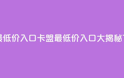 qq卡盟最低价入口(QQ卡盟最低价入口大揭秘)  第1张 qq卡盟最低价入口(QQ卡盟最低价入口大揭秘)  第1张