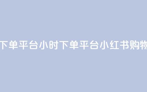 小红书24小时下单平台 - 24小时下单平台:小红书购物神器!  第1张 小红书24小时下单平台 - 24小时下单平台:小红书购物神器!  第1张