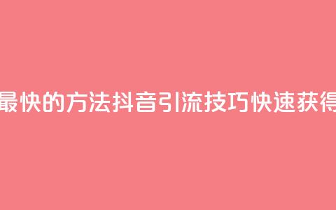 抖音如何引流客源最快的方法(抖音引流技巧:快速获得客源的方法!)  第1张 抖音如何引流客源最快的方法(抖音引流技巧:快速获得客源的方法!)  第1张