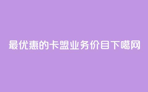 最优惠的卡盟QQ业务价目  第1张 最优惠的卡盟QQ业务价目  第1张