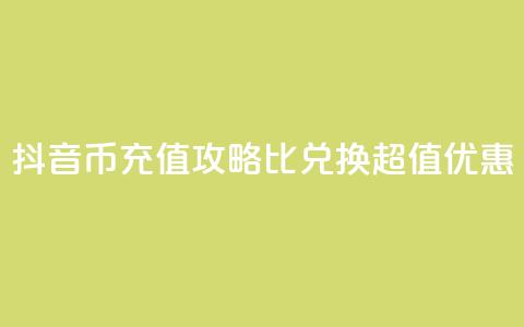 抖音币充值攻略:1比10兑换超值优惠!  第1张 抖音币充值攻略:1比10兑换超值优惠!  第1张
