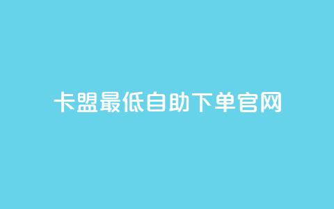 卡盟最低自助下单官网 - 卡盟自助下单官网最低价格全攻略!  第1张 卡盟最低自助下单官网 - 卡盟自助下单官网最低价格全攻略!  第1张
