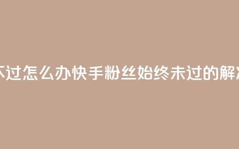 快手粉丝超不过1980怎么办 - 快手粉丝始终未过1980的解决方案!  第1张 快手粉丝超不过1980怎么办 - 快手粉丝始终未过1980的解决方案!  第1张
