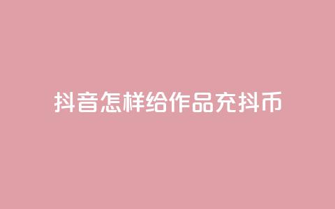 抖音怎样给作品充抖币 - 如何为抖音作品充值抖币的方法介绍!  第1张 抖音怎样给作品充抖币 - 如何为抖音作品充值抖币的方法介绍!  第1张
