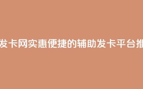 低价辅助发卡网 - 实惠便捷的辅助发卡平台推荐~  第1张 低价辅助发卡网 - 实惠便捷的辅助发卡平台推荐~  第1张